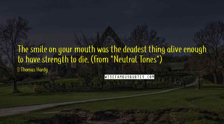 Thomas Hardy Quotes: The smile on your mouth was the deadest thing alive enough to have strength to die. (from "Neutral Tones")