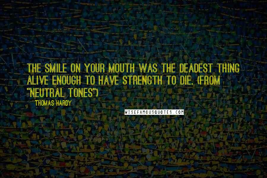 Thomas Hardy Quotes: The smile on your mouth was the deadest thing alive enough to have strength to die. (from "Neutral Tones")