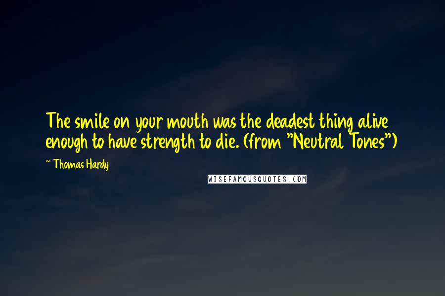 Thomas Hardy Quotes: The smile on your mouth was the deadest thing alive enough to have strength to die. (from "Neutral Tones")