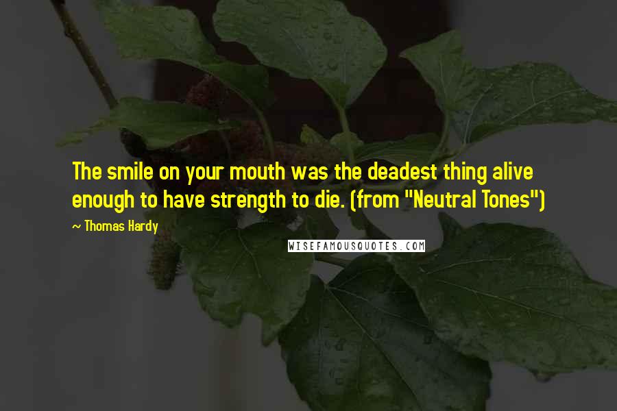 Thomas Hardy Quotes: The smile on your mouth was the deadest thing alive enough to have strength to die. (from "Neutral Tones")