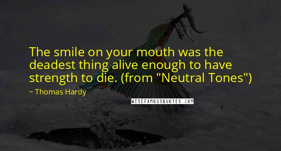 Thomas Hardy Quotes: The smile on your mouth was the deadest thing alive enough to have strength to die. (from "Neutral Tones")