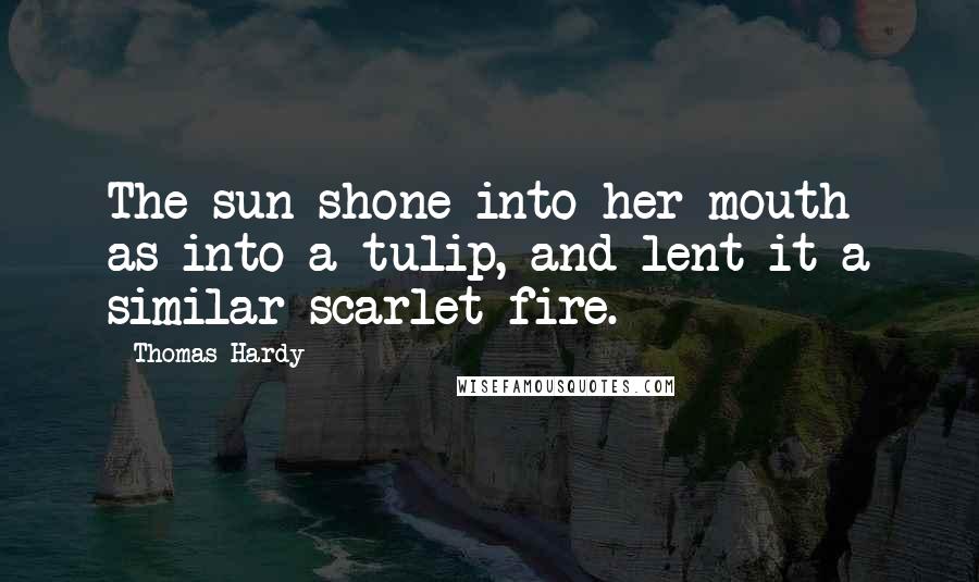 Thomas Hardy Quotes: The sun shone into her mouth as into a tulip, and lent it a similar scarlet fire.