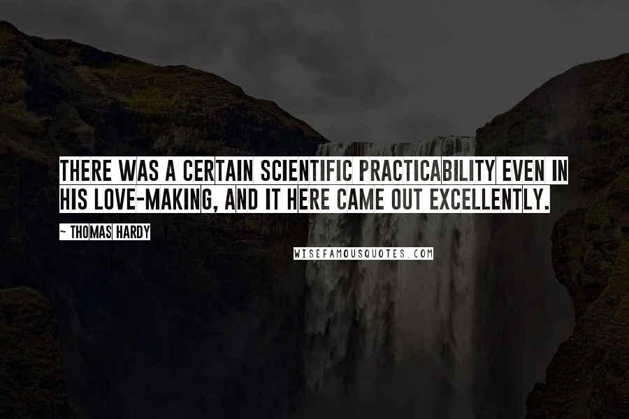 Thomas Hardy Quotes: There was a certain scientific practicability even in his love-making, and it here came out excellently.