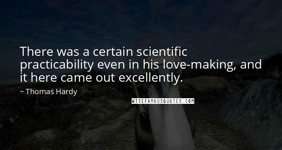 Thomas Hardy Quotes: There was a certain scientific practicability even in his love-making, and it here came out excellently.