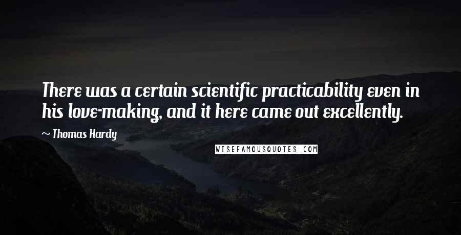 Thomas Hardy Quotes: There was a certain scientific practicability even in his love-making, and it here came out excellently.