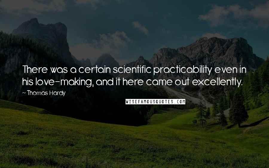 Thomas Hardy Quotes: There was a certain scientific practicability even in his love-making, and it here came out excellently.