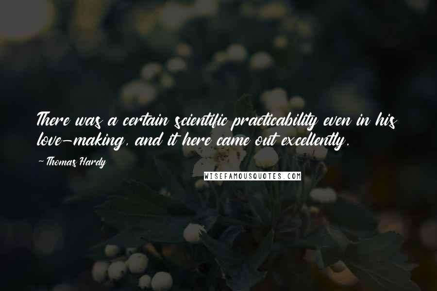 Thomas Hardy Quotes: There was a certain scientific practicability even in his love-making, and it here came out excellently.