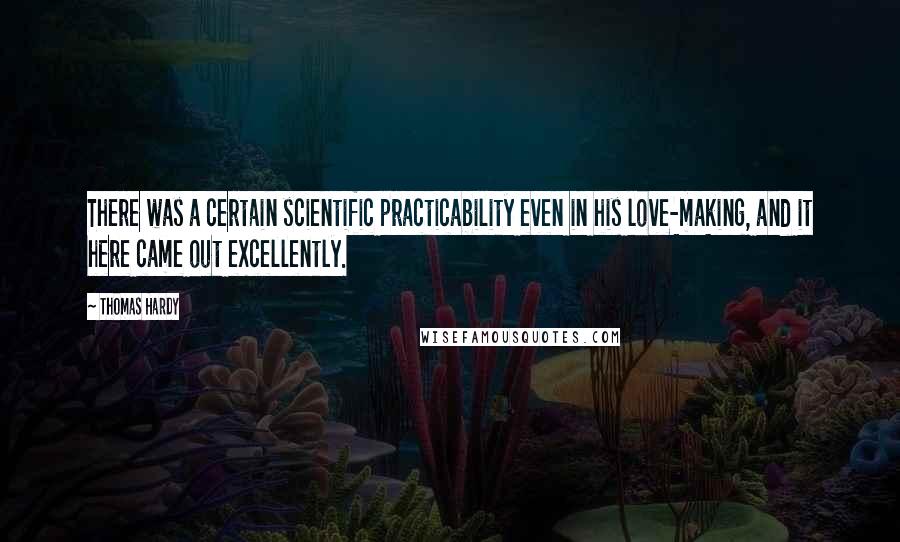 Thomas Hardy Quotes: There was a certain scientific practicability even in his love-making, and it here came out excellently.