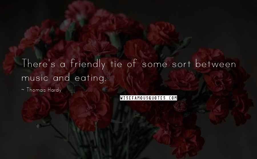 Thomas Hardy Quotes: There's a friendly tie of some sort between music and eating.