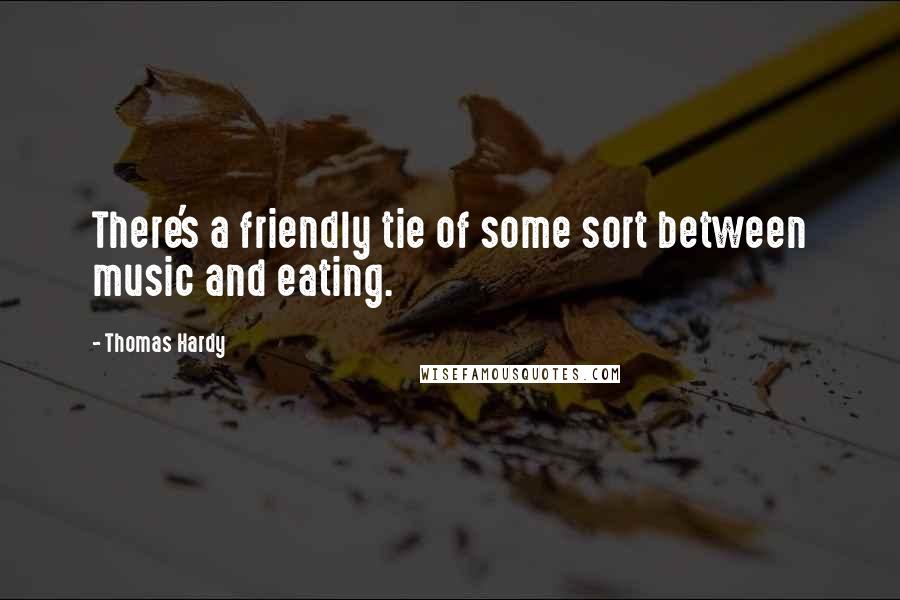 Thomas Hardy Quotes: There's a friendly tie of some sort between music and eating.