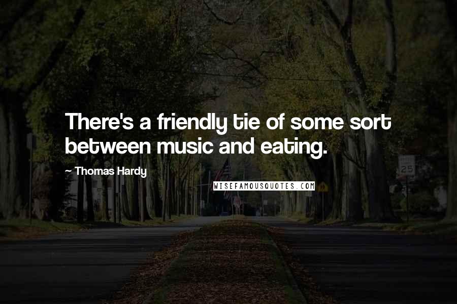 Thomas Hardy Quotes: There's a friendly tie of some sort between music and eating.