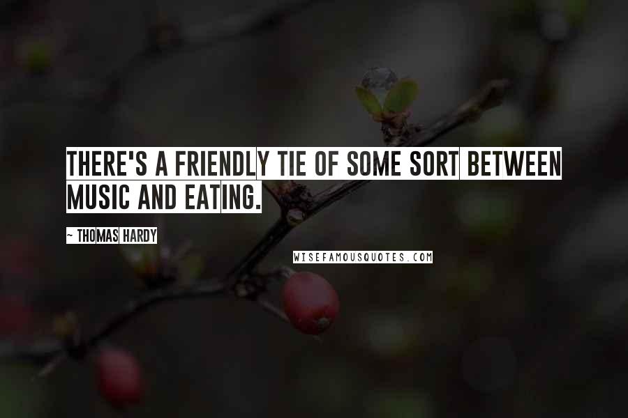 Thomas Hardy Quotes: There's a friendly tie of some sort between music and eating.