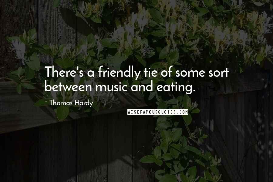 Thomas Hardy Quotes: There's a friendly tie of some sort between music and eating.