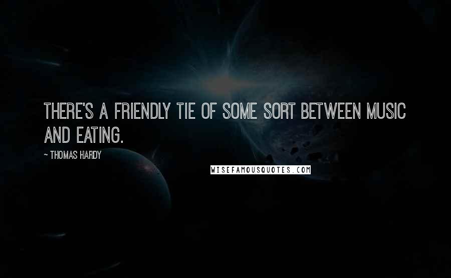 Thomas Hardy Quotes: There's a friendly tie of some sort between music and eating.