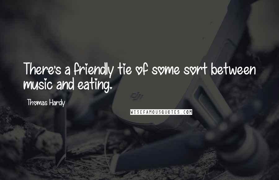 Thomas Hardy Quotes: There's a friendly tie of some sort between music and eating.