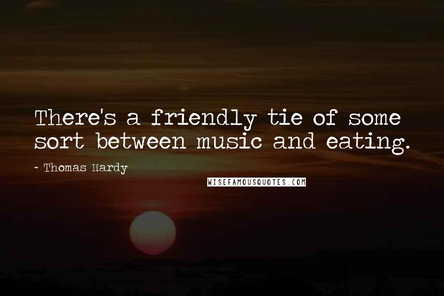 Thomas Hardy Quotes: There's a friendly tie of some sort between music and eating.