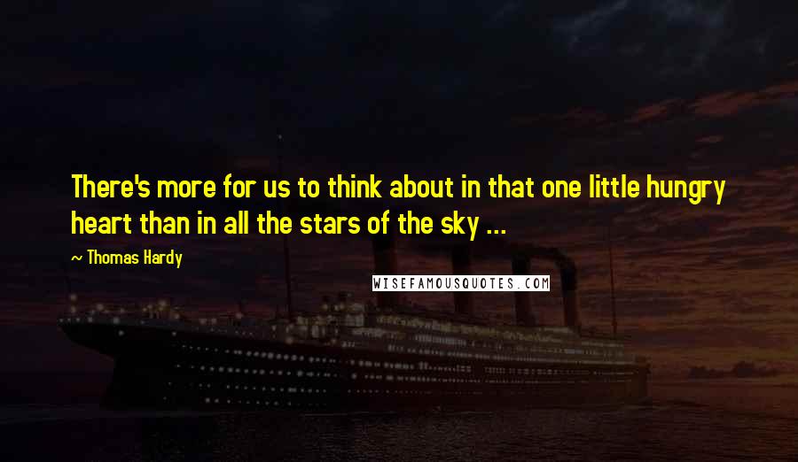 Thomas Hardy Quotes: There's more for us to think about in that one little hungry heart than in all the stars of the sky ...