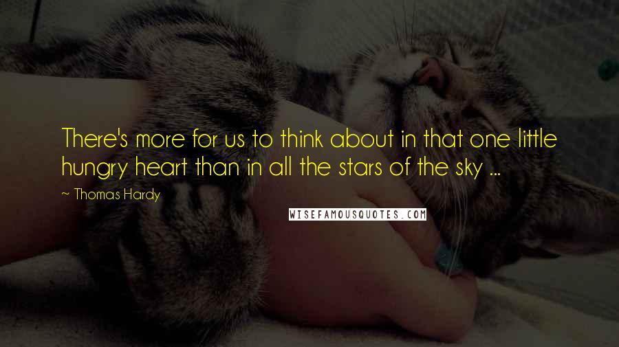 Thomas Hardy Quotes: There's more for us to think about in that one little hungry heart than in all the stars of the sky ...