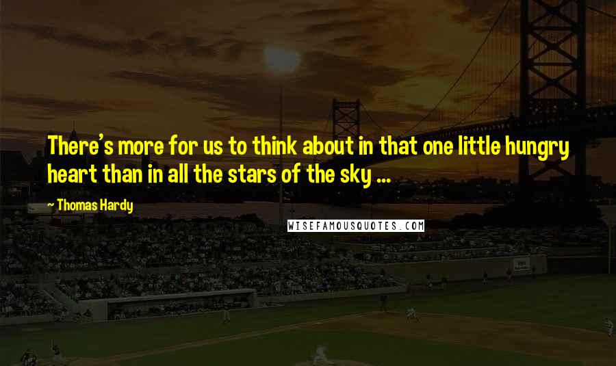 Thomas Hardy Quotes: There's more for us to think about in that one little hungry heart than in all the stars of the sky ...