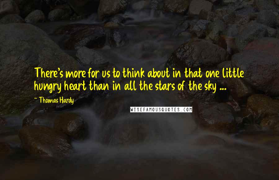 Thomas Hardy Quotes: There's more for us to think about in that one little hungry heart than in all the stars of the sky ...