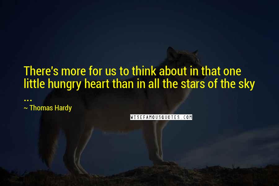 Thomas Hardy Quotes: There's more for us to think about in that one little hungry heart than in all the stars of the sky ...