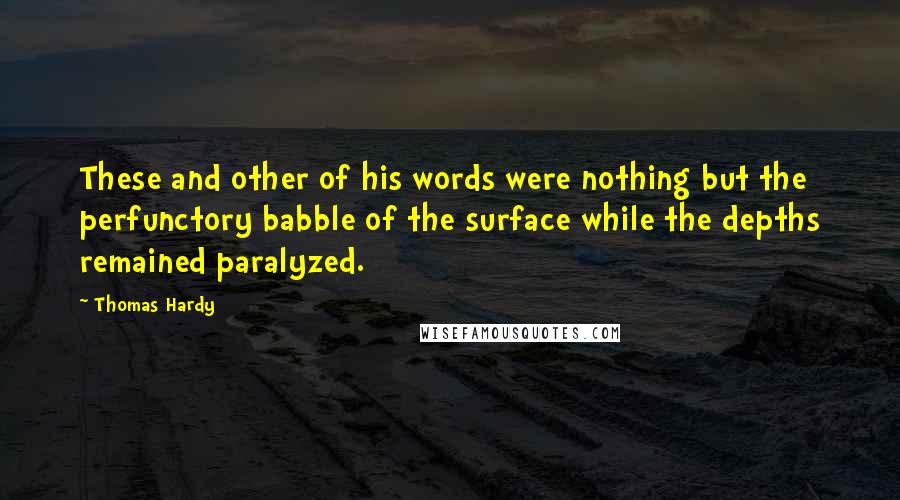 Thomas Hardy Quotes: These and other of his words were nothing but the perfunctory babble of the surface while the depths remained paralyzed.