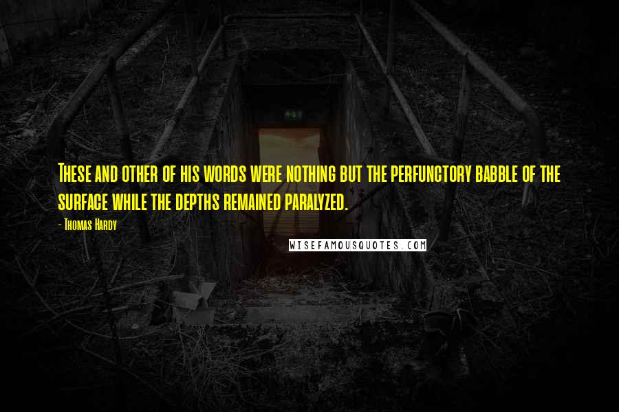 Thomas Hardy Quotes: These and other of his words were nothing but the perfunctory babble of the surface while the depths remained paralyzed.