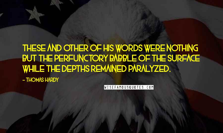 Thomas Hardy Quotes: These and other of his words were nothing but the perfunctory babble of the surface while the depths remained paralyzed.