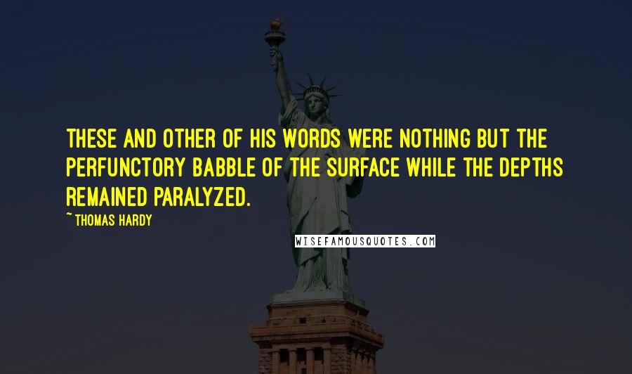 Thomas Hardy Quotes: These and other of his words were nothing but the perfunctory babble of the surface while the depths remained paralyzed.