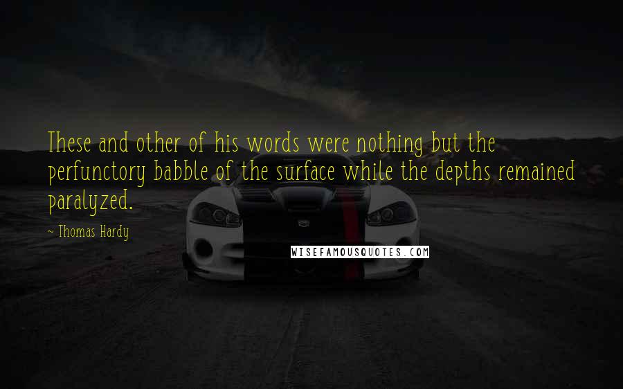 Thomas Hardy Quotes: These and other of his words were nothing but the perfunctory babble of the surface while the depths remained paralyzed.