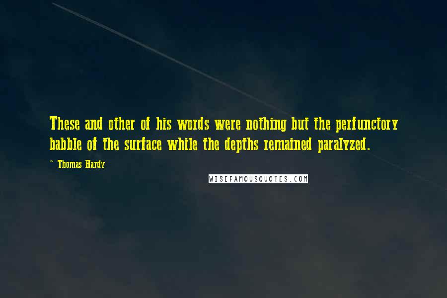 Thomas Hardy Quotes: These and other of his words were nothing but the perfunctory babble of the surface while the depths remained paralyzed.