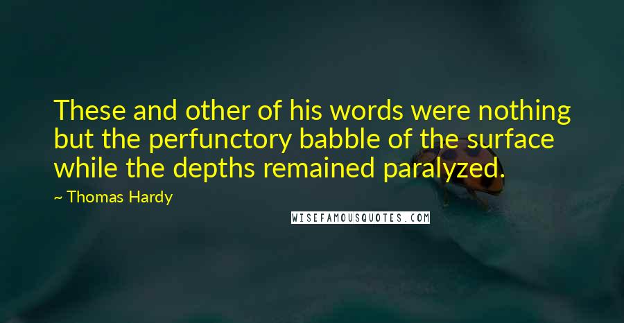 Thomas Hardy Quotes: These and other of his words were nothing but the perfunctory babble of the surface while the depths remained paralyzed.