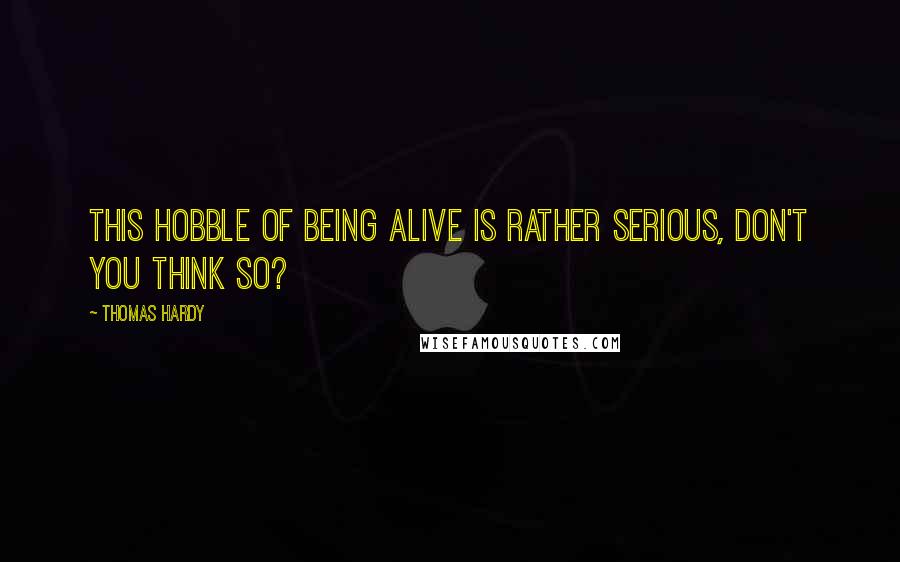 Thomas Hardy Quotes: This hobble of being alive is rather serious, don't you think so?