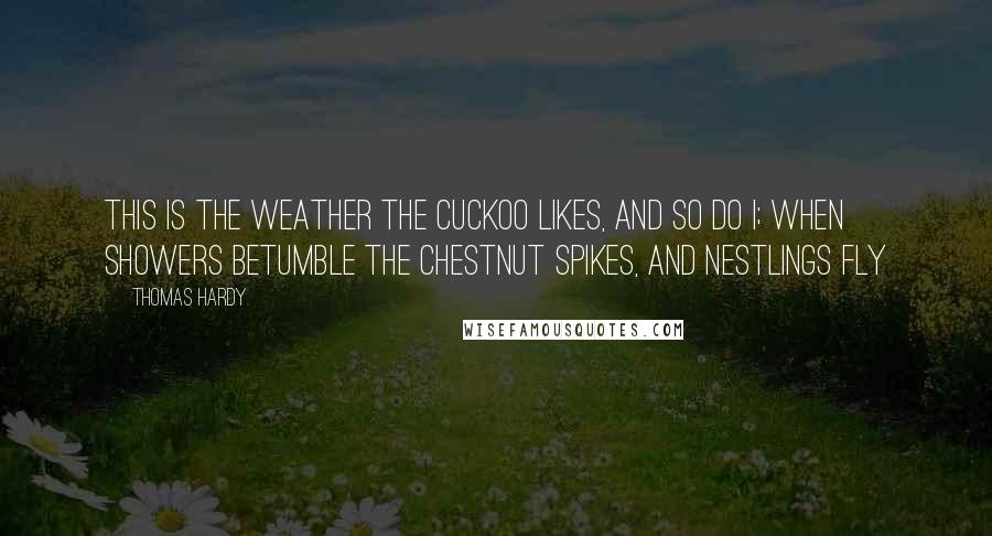 Thomas Hardy Quotes: This is the weather the cuckoo likes, And so do I; When showers betumble the chestnut spikes, And nestlings fly