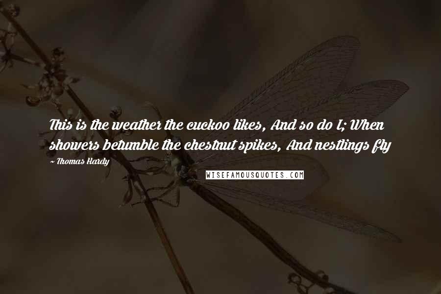 Thomas Hardy Quotes: This is the weather the cuckoo likes, And so do I; When showers betumble the chestnut spikes, And nestlings fly