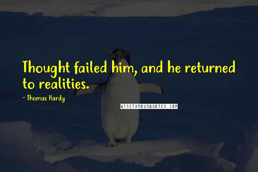 Thomas Hardy Quotes: Thought failed him, and he returned to realities.