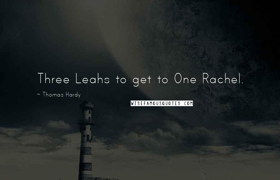 Thomas Hardy Quotes: Three Leahs to get to One Rachel.