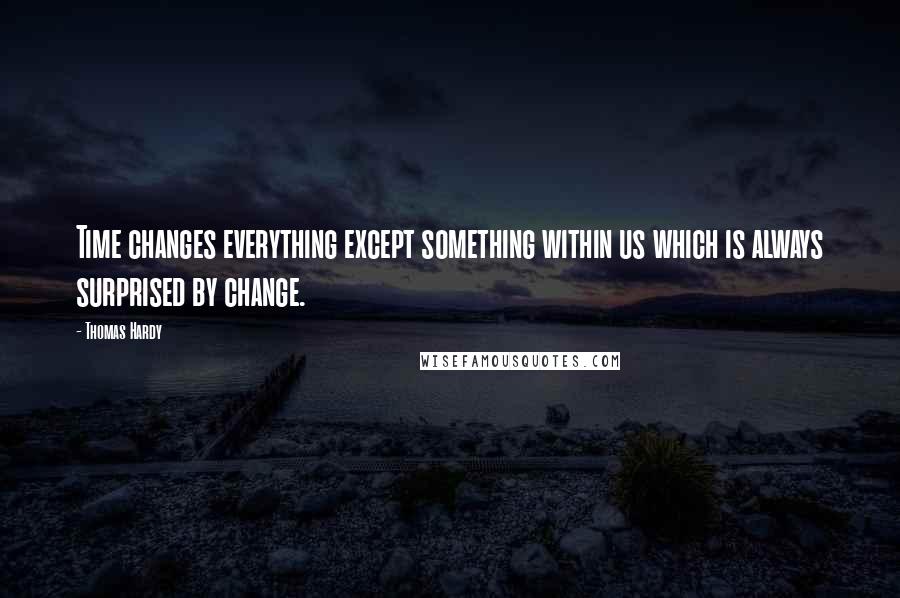 Thomas Hardy Quotes: Time changes everything except something within us which is always surprised by change.