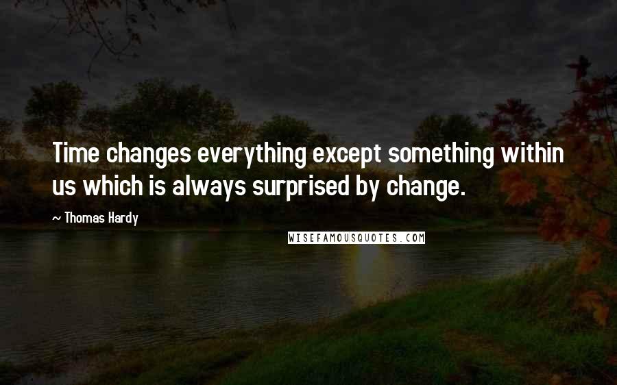 Thomas Hardy Quotes: Time changes everything except something within us which is always surprised by change.