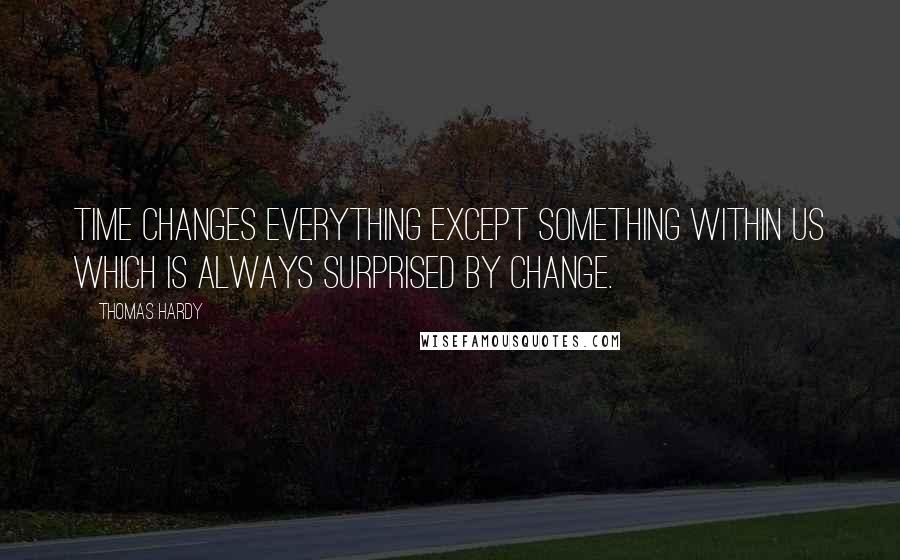 Thomas Hardy Quotes: Time changes everything except something within us which is always surprised by change.