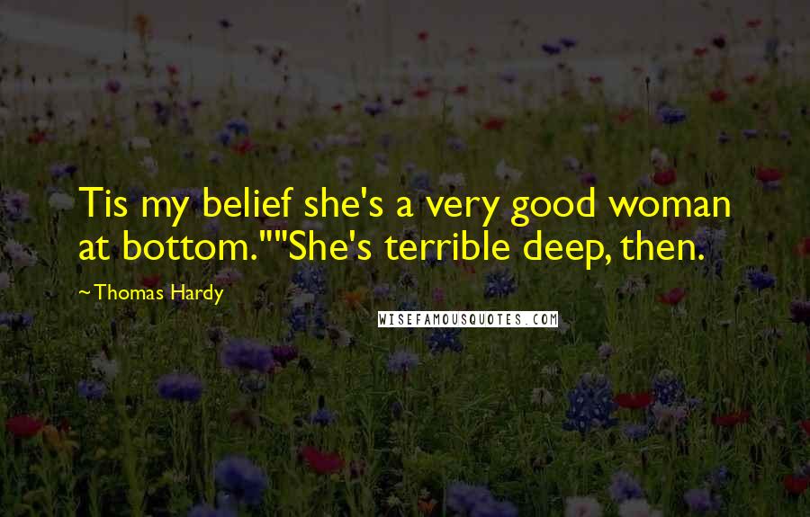 Thomas Hardy Quotes: Tis my belief she's a very good woman at bottom.""She's terrible deep, then.