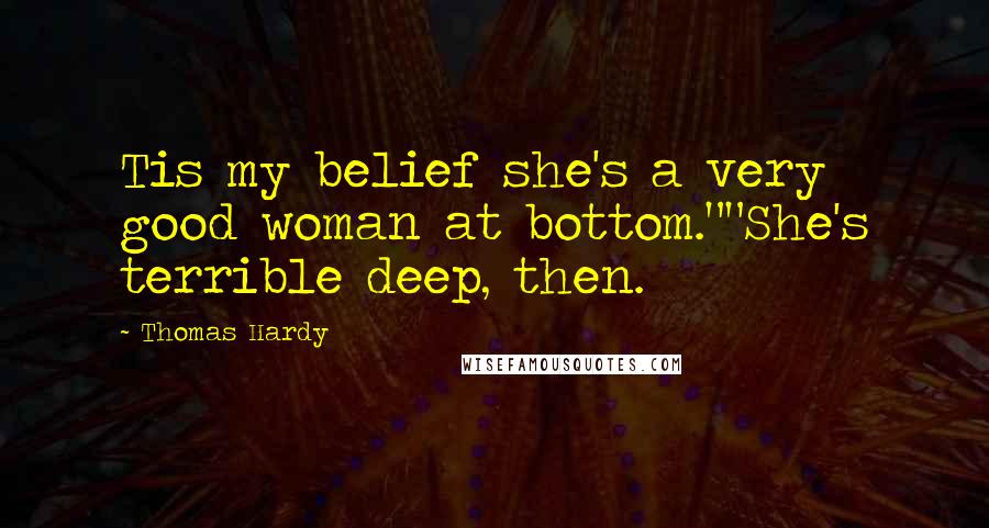 Thomas Hardy Quotes: Tis my belief she's a very good woman at bottom.""She's terrible deep, then.