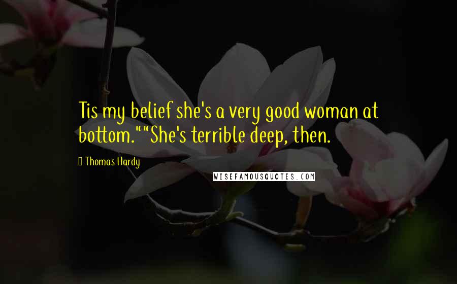 Thomas Hardy Quotes: Tis my belief she's a very good woman at bottom.""She's terrible deep, then.