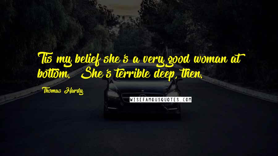 Thomas Hardy Quotes: Tis my belief she's a very good woman at bottom.""She's terrible deep, then.