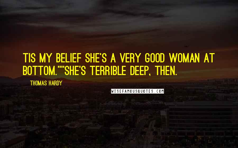 Thomas Hardy Quotes: Tis my belief she's a very good woman at bottom.""She's terrible deep, then.