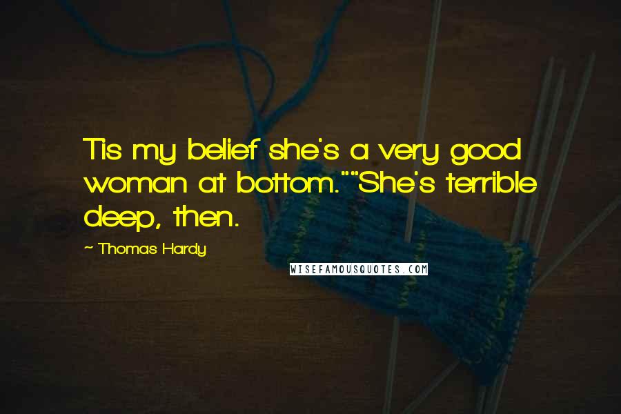 Thomas Hardy Quotes: Tis my belief she's a very good woman at bottom.""She's terrible deep, then.