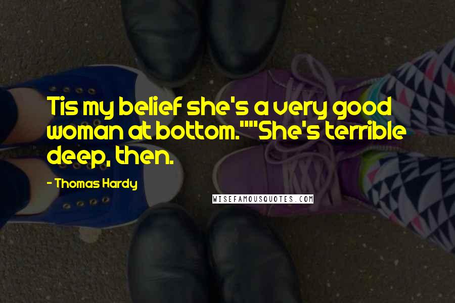 Thomas Hardy Quotes: Tis my belief she's a very good woman at bottom.""She's terrible deep, then.