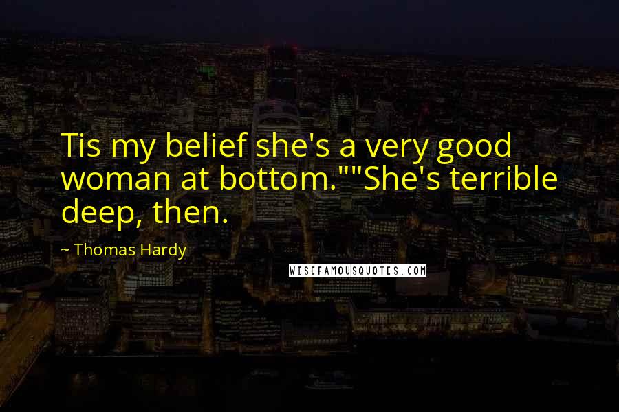 Thomas Hardy Quotes: Tis my belief she's a very good woman at bottom.""She's terrible deep, then.