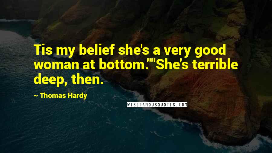 Thomas Hardy Quotes: Tis my belief she's a very good woman at bottom.""She's terrible deep, then.