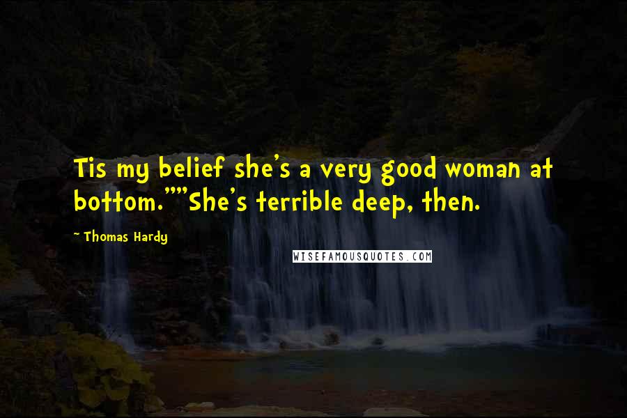 Thomas Hardy Quotes: Tis my belief she's a very good woman at bottom.""She's terrible deep, then.